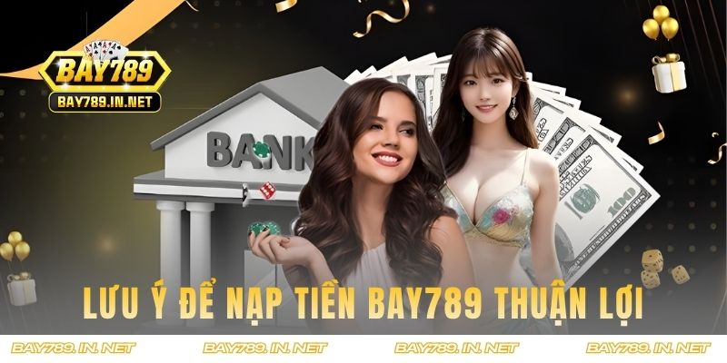 Lưu ý khi nạp vốn tại BAY789