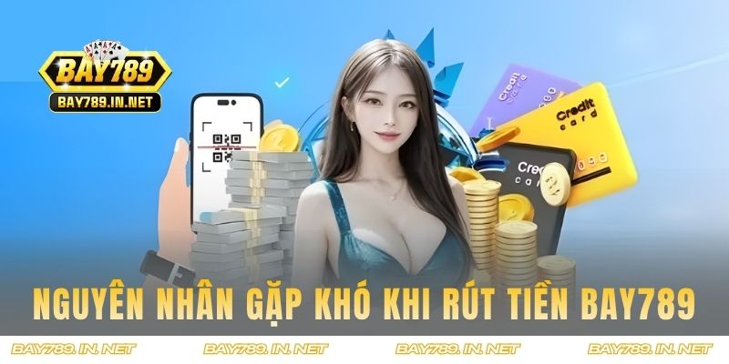 Nguyên nhân gặp khó khi rút tiền tại BAY789